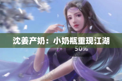 沈姜产奶：小奶瓶重现江湖