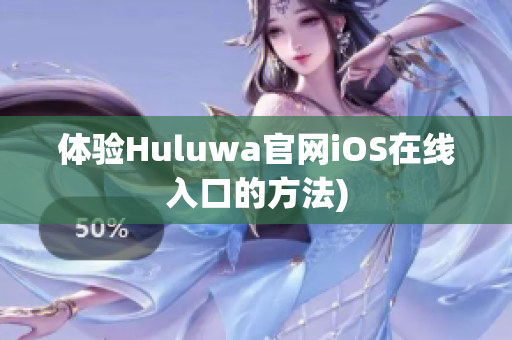 体验Huluwa官网iOS在线入口的方法)
