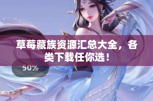 草莓藏族资源汇总大全，各类下载任你选！