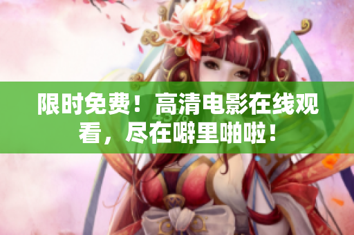 限时免费！高清电影在线观看，尽在噼里啪啦！