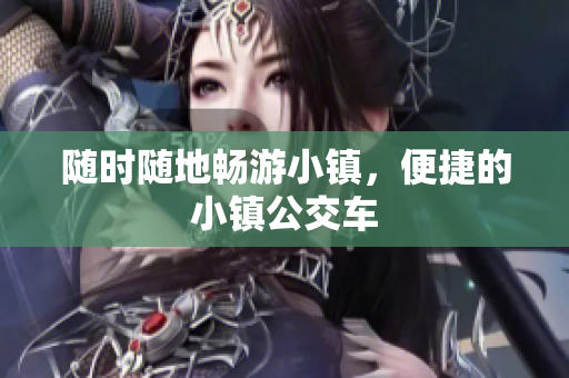 随时随地畅游小镇，便捷的小镇公交车