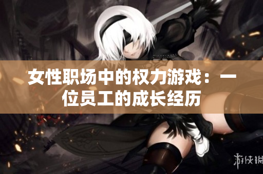 女性职场中的权力游戏：一位员工的成长经历