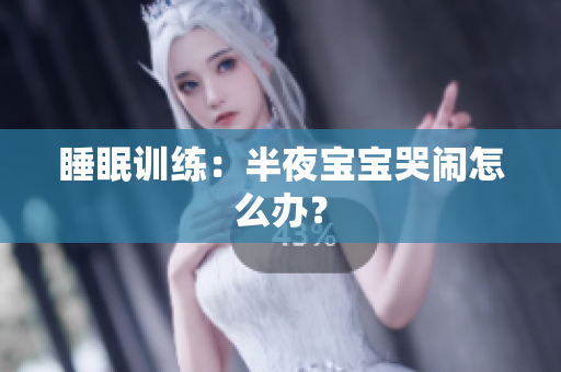 睡眠训练：半夜宝宝哭闹怎么办？