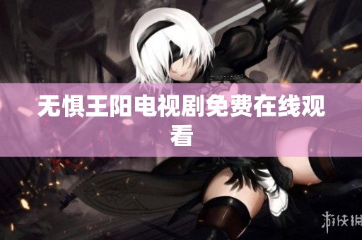 无惧王阳电视剧免费在线观看