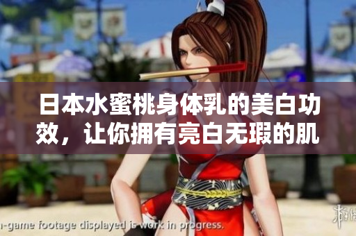 日本水蜜桃身体乳的美白功效，让你拥有亮白无瑕的肌肤