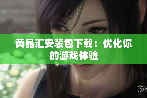黄品汇安装包下载：优化你的游戏体验