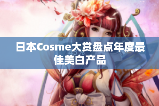日本Cosme大赏盘点年度最佳美白产品