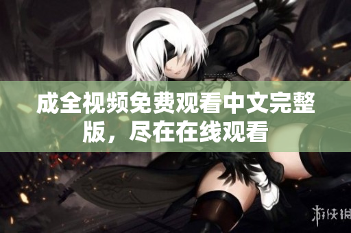 成全视频免费观看中文完整版，尽在在线观看