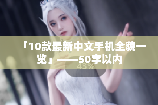 「10款最新中文手机全貌一览」——50字以内