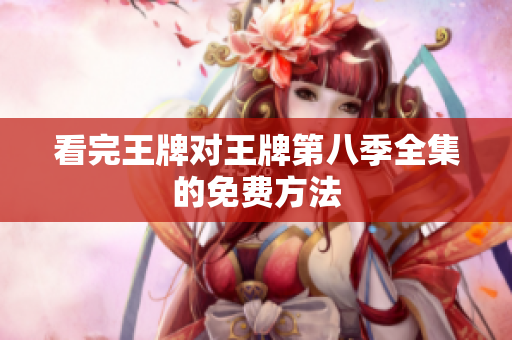 看完王牌对王牌第八季全集的免费方法