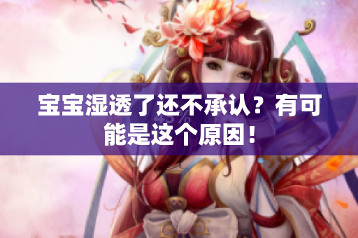 宝宝湿透了还不承认？有可能是这个原因！