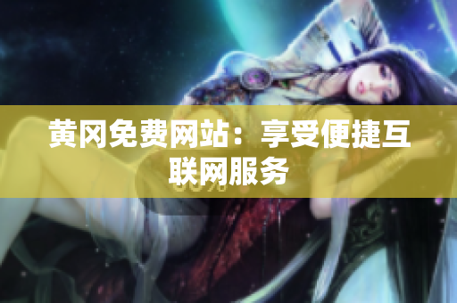 黄冈免费网站：享受便捷互联网服务