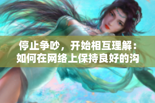 停止争吵，开始相互理解：如何在网络上保持良好的沟通交流？
