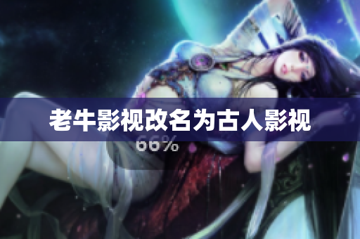 老牛影视改名为古人影视