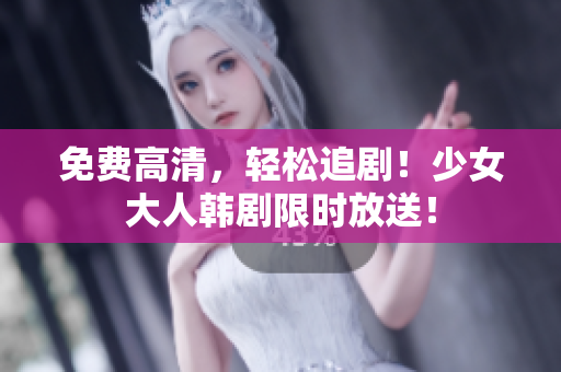 免费高清，轻松追剧！少女大人韩剧限时放送！