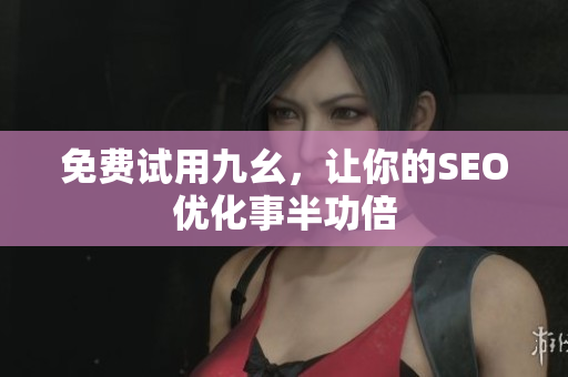 免费试用九幺，让你的SEO优化事半功倍