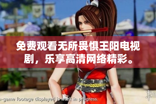 免费观看无所畏惧王阳电视剧，乐享高清网络精彩。