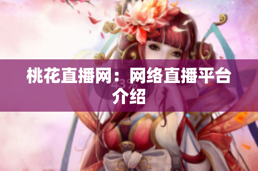 桃花直播网：网络直播平台介绍