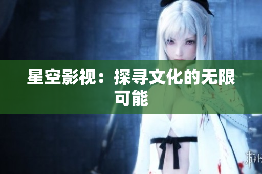 星空影视：探寻文化的无限可能