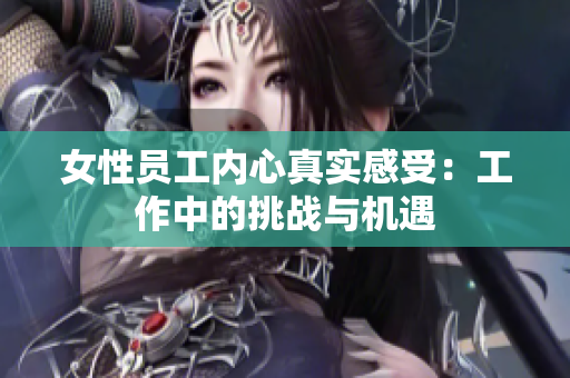 女性员工内心真实感受：工作中的挑战与机遇
