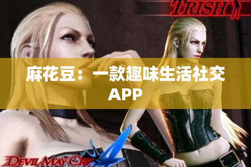 麻花豆：一款趣味生活社交APP