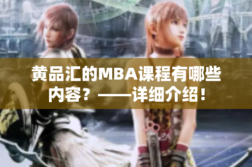 黄品汇的MBA课程有哪些内容？——详细介绍！