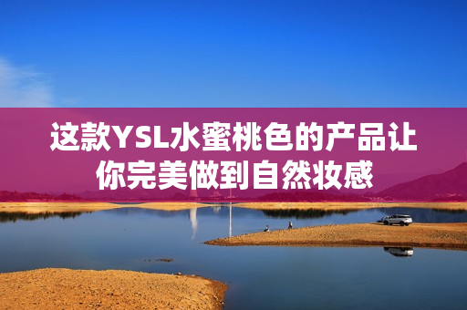 这款YSL水蜜桃色的产品让你完美做到自然妆感