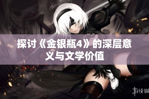 探讨《金银瓶4》的深层意义与文学价值