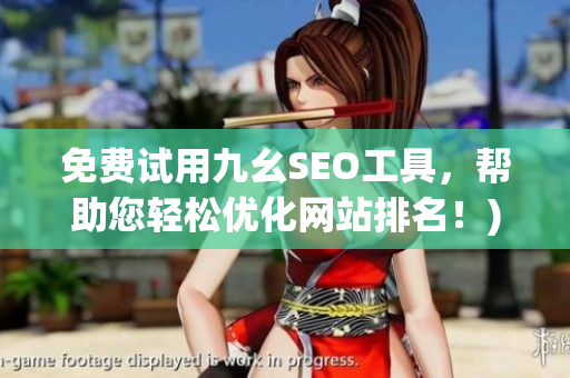 免费试用九幺SEO工具，帮助您轻松优化网站排名！)