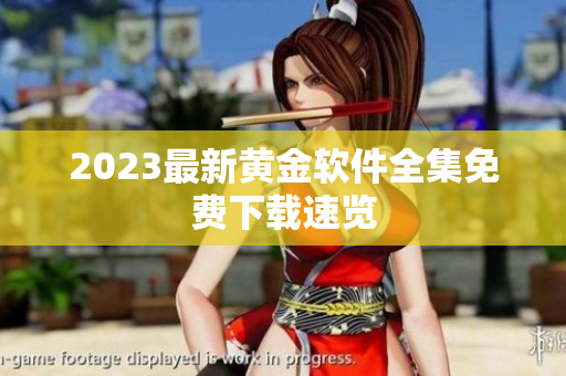 2023最新黄金软件全集免费下载速览
