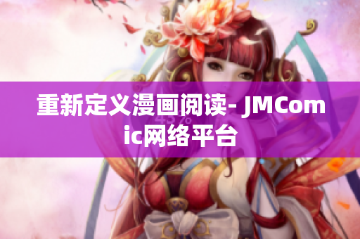 重新定义漫画阅读- JMComic网络平台