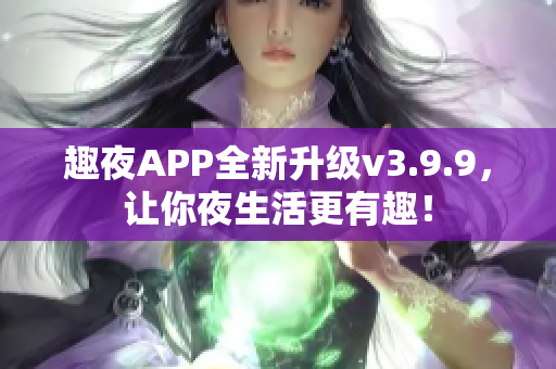 趣夜APP全新升级v3.9.9，让你夜生活更有趣！