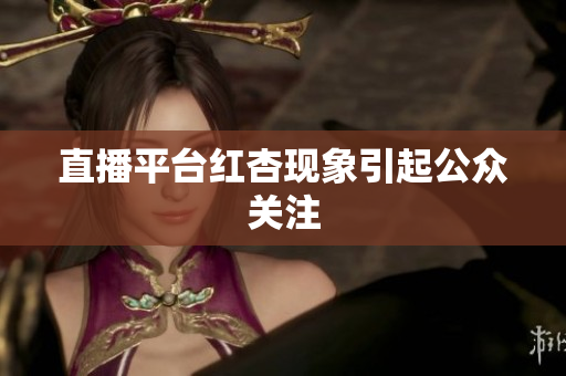 直播平台红杏现象引起公众关注