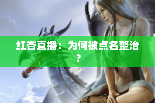 红杏直播：为何被点名整治？