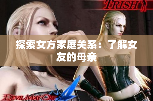 探索女方家庭关系：了解女友的母亲