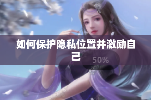 如何保护隐私位置并激励自己