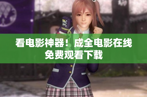 看电影神器！成全电影在线免费观看下载
