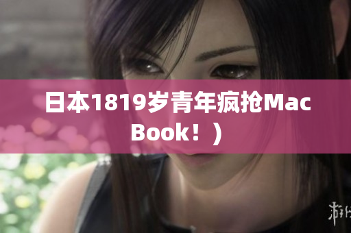 日本1819岁青年疯抢MacBook！)