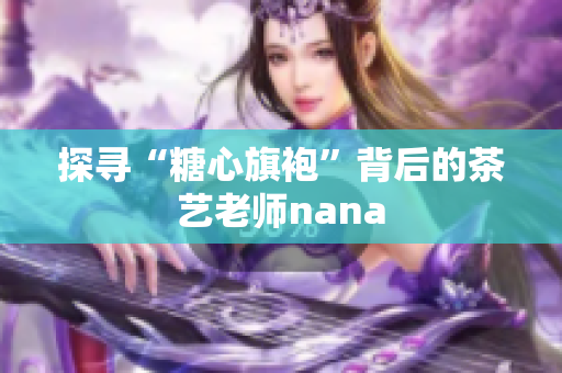 探寻“糖心旗袍”背后的茶艺老师nana