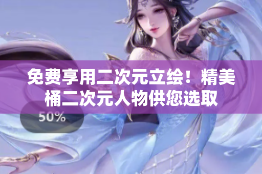 免费享用二次元立绘！精美桶二次元人物供您选取
