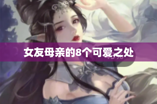 女友母亲的8个可爱之处