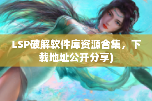 LSP破解软件库资源合集，下载地址公开分享)