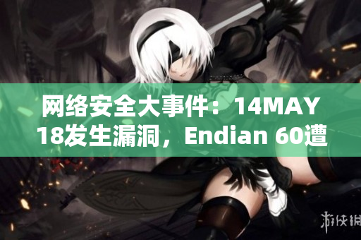 网络安全大事件：14MAY18发生漏洞，Endian 60遭受攻击