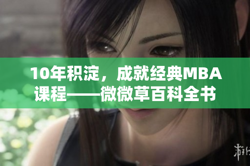 10年积淀，成就经典MBA课程——微微草百科全书