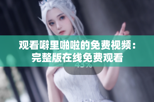 观看噼里啪啦的免费视频：完整版在线免费观看