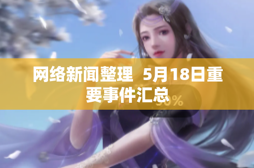 网络新闻整理  5月18日重要事件汇总
