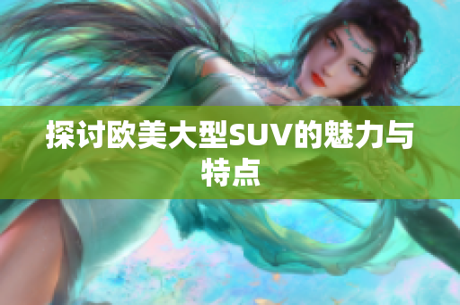 探讨欧美大型SUV的魅力与特点