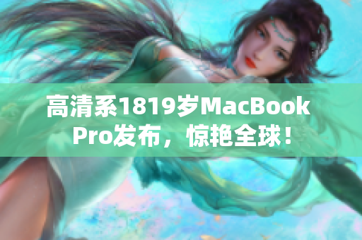 高清系1819岁MacBook Pro发布，惊艳全球！