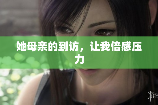 她母亲的到访，让我倍感压力