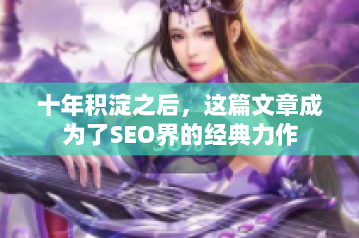十年积淀之后，这篇文章成为了SEO界的经典力作